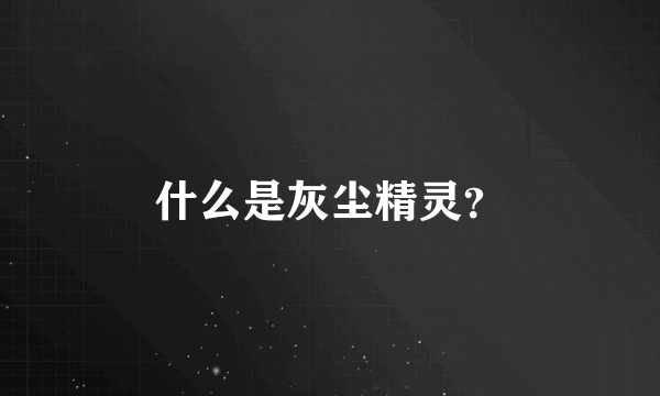 什么是灰尘精灵？