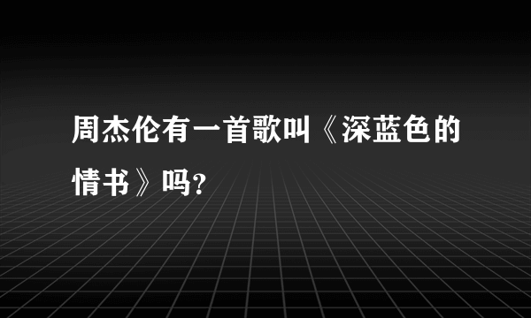 周杰伦有一首歌叫《深蓝色的情书》吗？