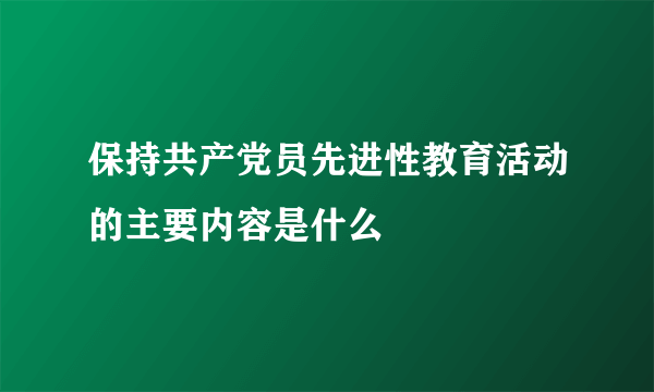 保持共产党员先进性教育活动的主要内容是什么