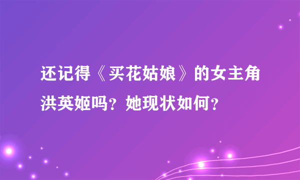 还记得《买花姑娘》的女主角洪英姬吗？她现状如何？