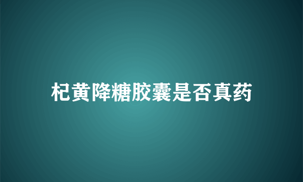 杞黄降糖胶囊是否真药