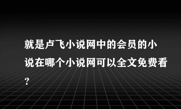 就是卢飞小说网中的会员的小说在哪个小说网可以全文免费看？