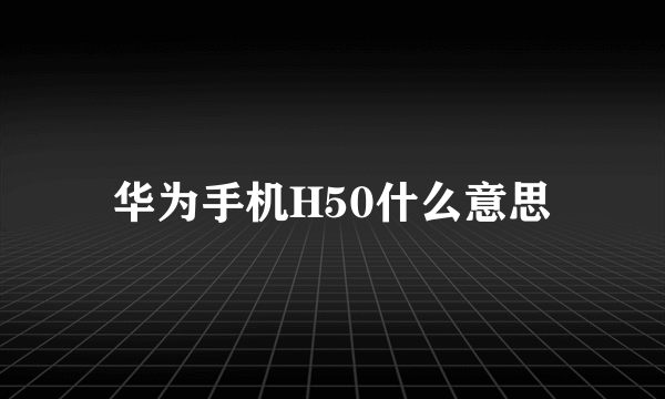 华为手机H50什么意思