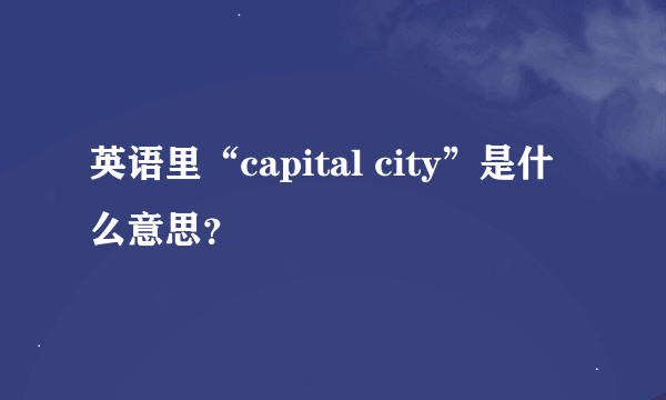 英语里“capital city”是什么意思？