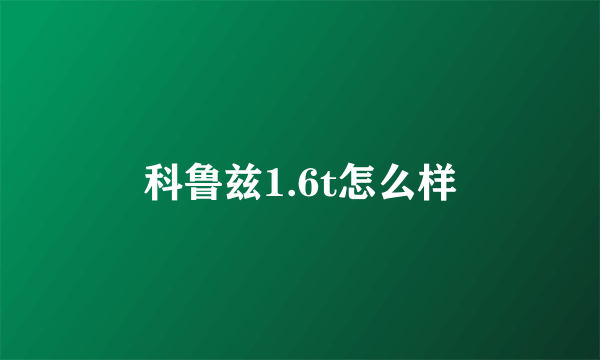 科鲁兹1.6t怎么样