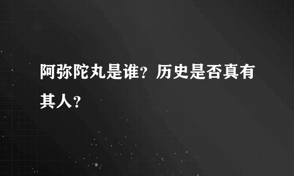 阿弥陀丸是谁？历史是否真有其人？