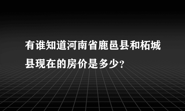 有谁知道河南省鹿邑县和柘城县现在的房价是多少？