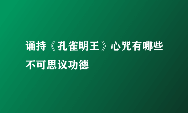 诵持《孔雀明王》心咒有哪些不可思议功德