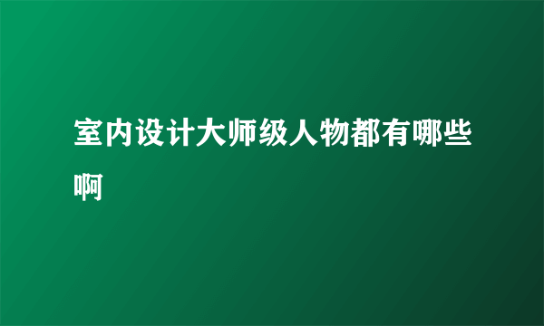 室内设计大师级人物都有哪些啊