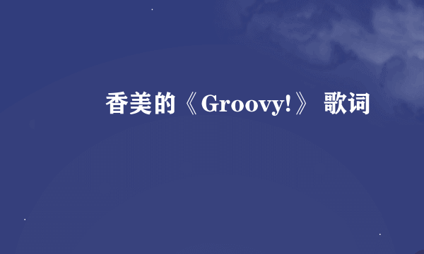 広瀬香美的《Groovy!》 歌词