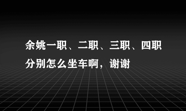 余姚一职、二职、三职、四职分别怎么坐车啊，谢谢