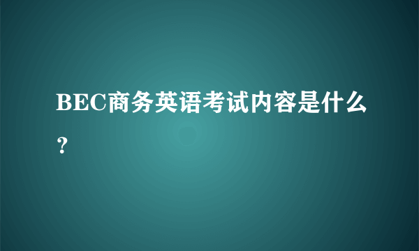 BEC商务英语考试内容是什么？