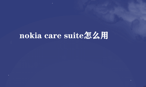 nokia care suite怎么用