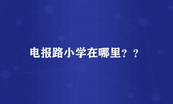 电报路小学在哪里？？