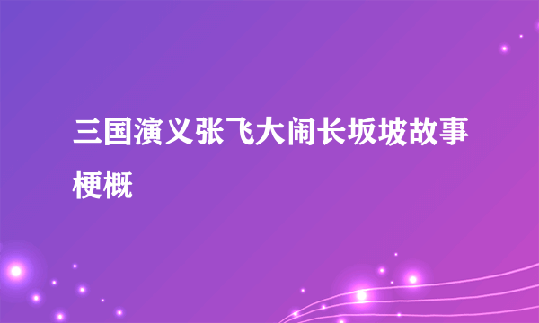 三国演义张飞大闹长坂坡故事梗概