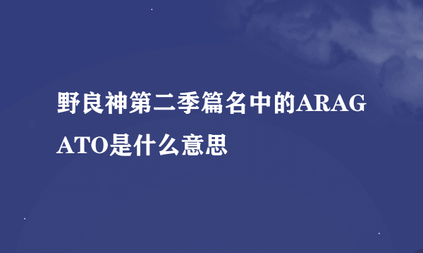 野良神第二季篇名中的ARAGATO是什么意思