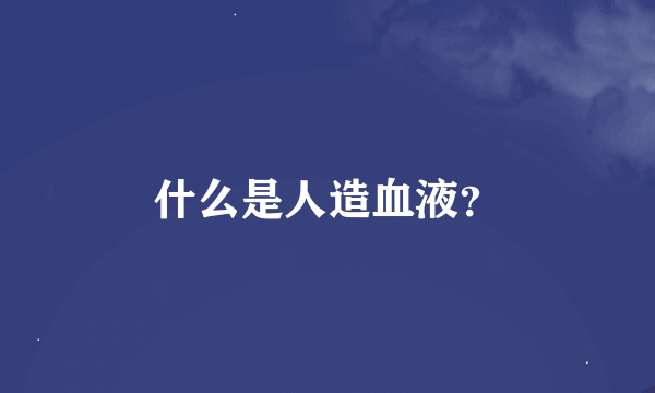 什么是人造血液？