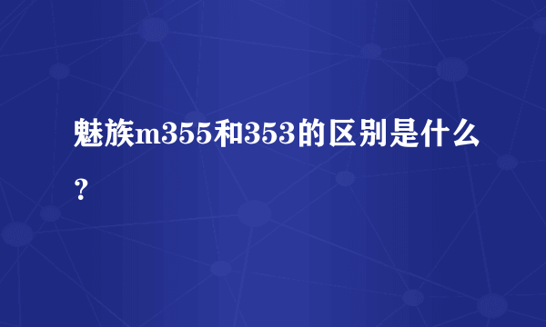 魅族m355和353的区别是什么？