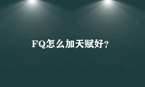 FQ怎么加天赋好？