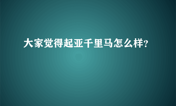 大家觉得起亚千里马怎么样？