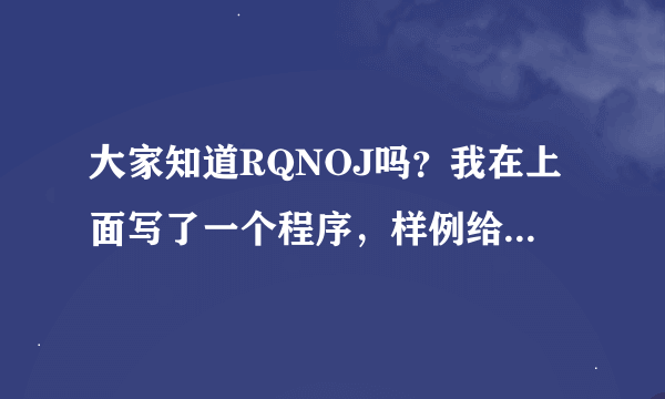 大家知道RQNOJ吗？我在上面写了一个程序，样例给出的输入输出如左图，我的输入输出是右图，完全一样