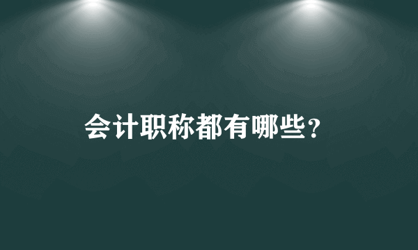 会计职称都有哪些？