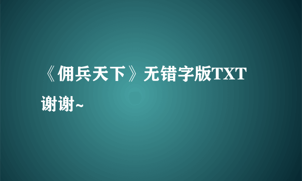 《佣兵天下》无错字版TXT 谢谢~