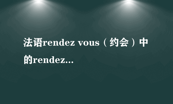 法语rendez vous（约会）中的rendez是什么意思？