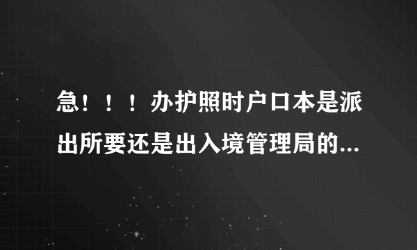 急！！！办护照时户口本是派出所要还是出入境管理局的地方要呀