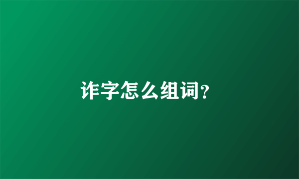 诈字怎么组词？