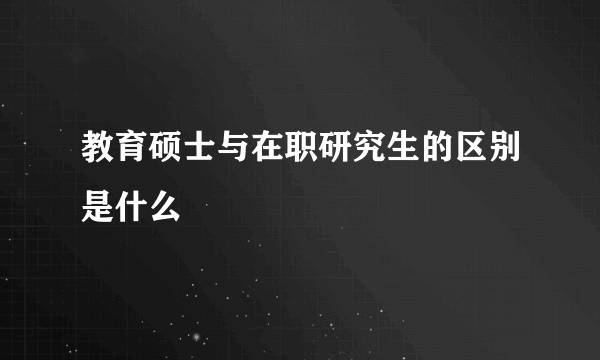 教育硕士与在职研究生的区别是什么