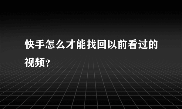 快手怎么才能找回以前看过的视频？