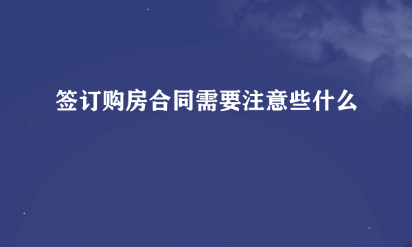 签订购房合同需要注意些什么