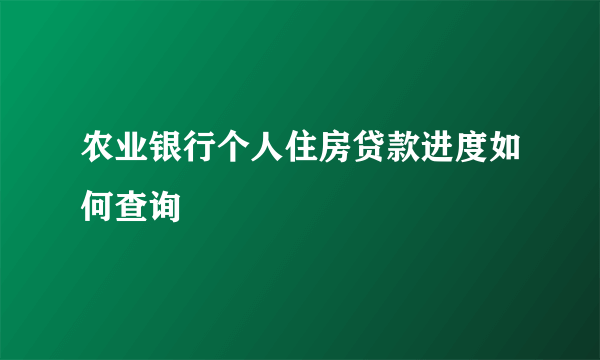 农业银行个人住房贷款进度如何查询