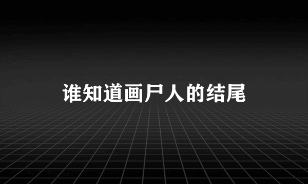 谁知道画尸人的结尾