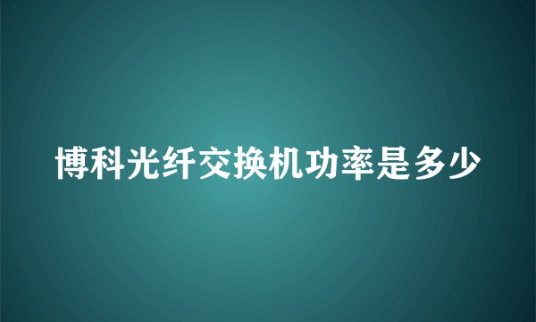 博科光纤交换机功率是多少