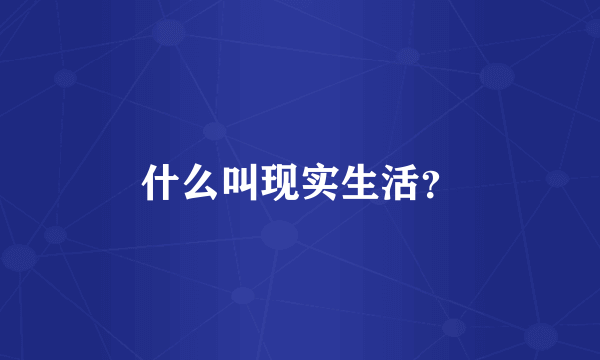 什么叫现实生活？