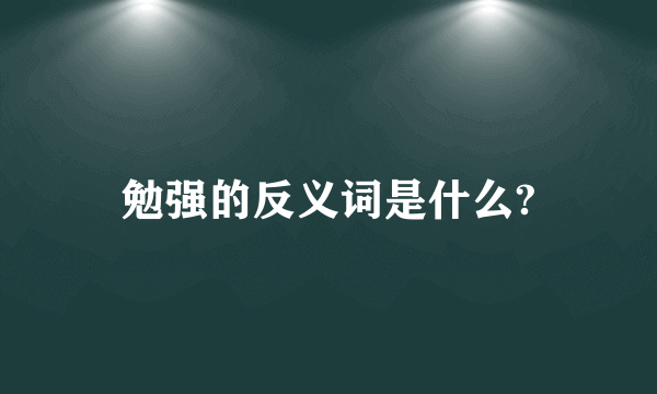 勉强的反义词是什么?