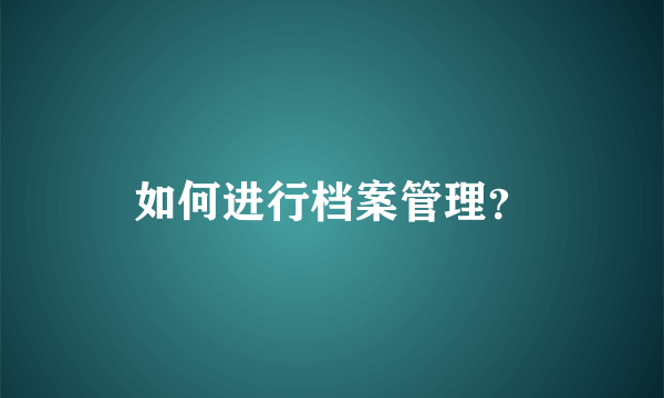 如何进行档案管理？