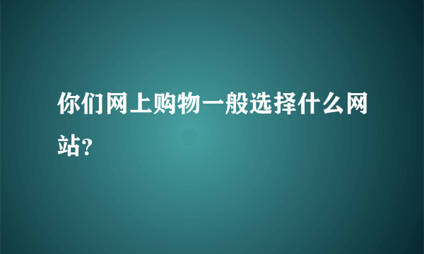 你们网上购物一般选择什么网站？