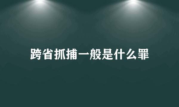 跨省抓捕一般是什么罪