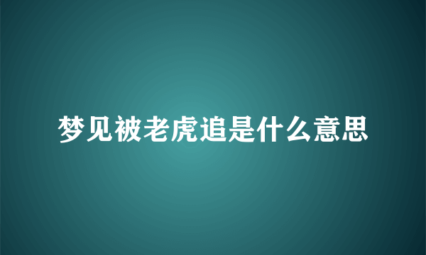 梦见被老虎追是什么意思