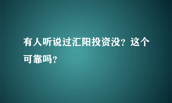 有人听说过汇阳投资没？这个可靠吗？