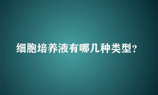 细胞培养液有哪几种类型？