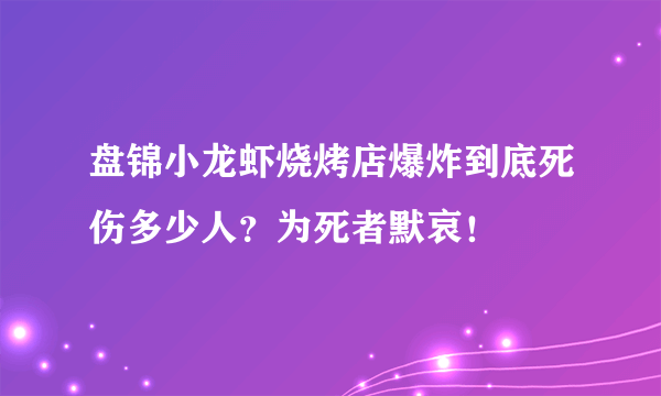 盘锦小龙虾烧烤店爆炸到底死伤多少人？为死者默哀！