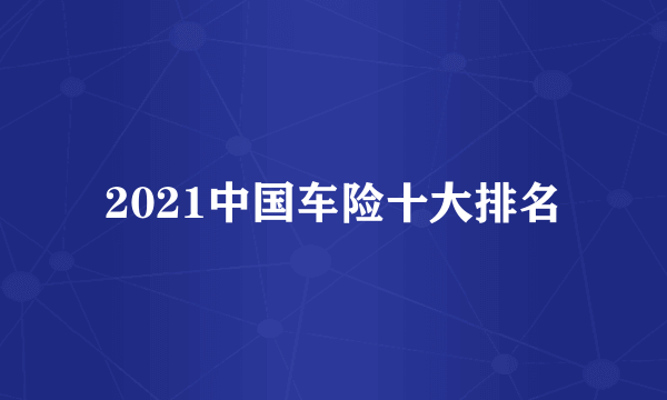 2021中国车险十大排名