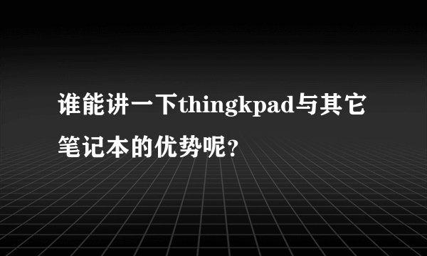 谁能讲一下thingkpad与其它笔记本的优势呢？