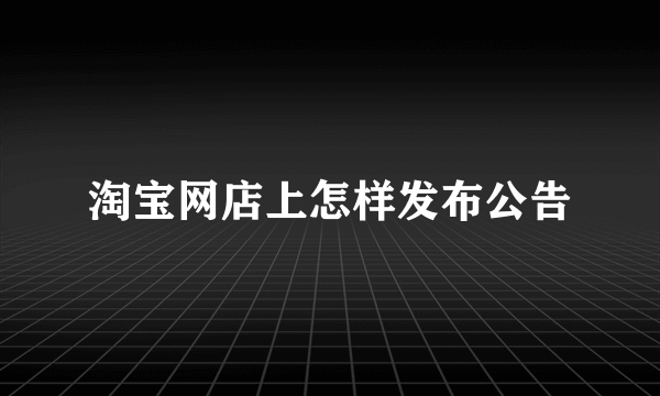 淘宝网店上怎样发布公告