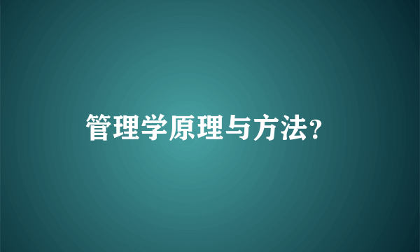 管理学原理与方法？