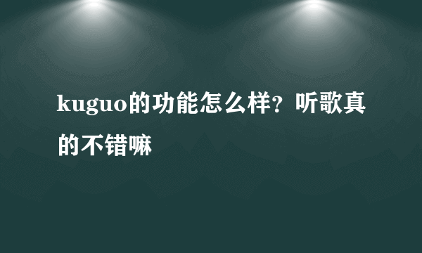 kuguo的功能怎么样？听歌真的不错嘛